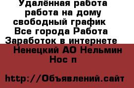Удалённая работа, работа на дому, свободный график. - Все города Работа » Заработок в интернете   . Ненецкий АО,Нельмин Нос п.